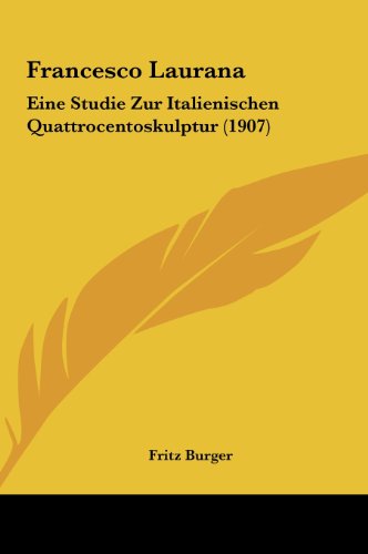 Francesco Laurana: Eine Studie Zur Italienischen Quattrocentoskulptur (1907) (German Edition) (9781162124759) by Burger, Fritz