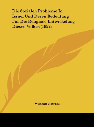 Die Sozialen Probleme In Israel Und Deren Bedeutung Fur Die Religiose Entwickelung Dieses Volkes (1892) (German Edition) (9781162130828) by Nowack, Wilhelm