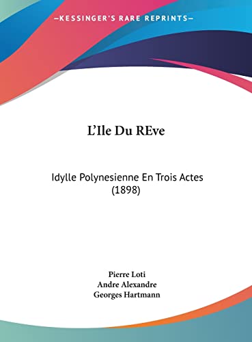 L'Ile Du REve: Idylle Polynesienne En Trois Actes (1898) (French Edition) (9781162132945) by Loti, Professor Pierre; Alexandre, Andre; Hartmann, Georges