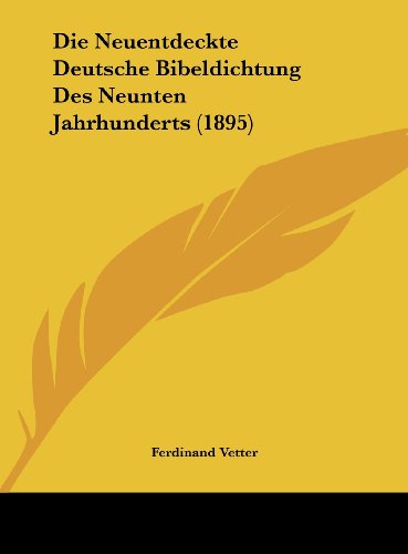 Die Neuentdeckte Deutsche Bibeldichtung Des Neunten Jahrhunderts (1895) (German Edition) (9781162139036) by Vetter, Ferdinand