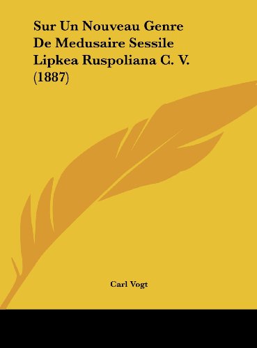 Sur Un Nouveau Genre De Medusaire Sessile Lipkea Ruspoliana C. V. (1887) (French Edition) (9781162143491) by Vogt, Carl