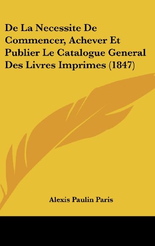 9781162145532: de La Necessite de Commencer, Achever Et Publier Le Catalogue General Des Livres Imprimes (1847)