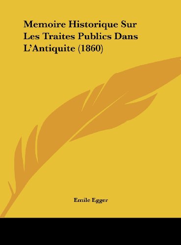 Memoire Historique Sur Les Traites Publics Dans L'Antiquite (1860) (French Edition) (9781162161730) by Egger, Emile