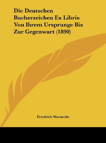 Die Deutschen Bucherzeichen Ex Libris Von Ihrem Ursprunge Bis Zur Gegenwart (1890) (German Edition) (9781162163888) by Warnecke, Friedrich