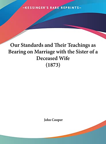 Our Standards and Their Teachings as Bearing on Marriage with the Sister of a Deceased Wife (1873) (9781162167893) by Cooper, John