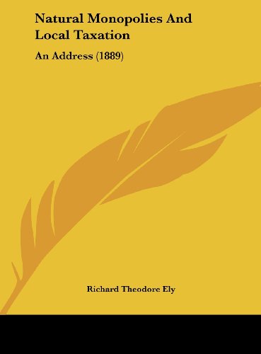 Natural Monopolies And Local Taxation: An Address (1889) (9781162169286) by Ely, Richard Theodore