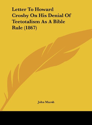 Letter to Howard Crosby on His Denial of Teetotalism as a Bible Rule (1867) (9781162170404) by Marsh, John