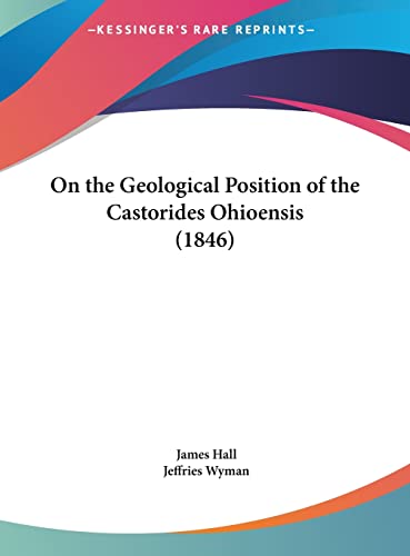 On the Geological Position of the Castorides Ohioensis (1846) (9781162175058) by Hall, James; Wyman, Jeffries