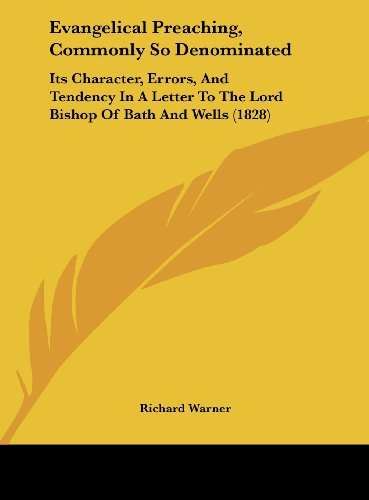 Evangelical Preaching, Commonly So Denominated: Its Character, Errors, and Tendency in a Letter to the Lord Bishop of Bath and Wells (1828) (9781162175829) by Warner, Richard