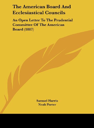 The American Board And Ecclesiastical Councils: An Open Letter To The Prudential Committee Of The American Board (1887) (9781162179339) by Harris, Samuel; Porter, Noah