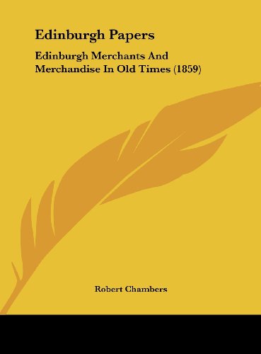 Edinburgh Papers: Edinburgh Merchants and Merchandise in Old Times (1859) (9781162179780) by Chambers, Robert