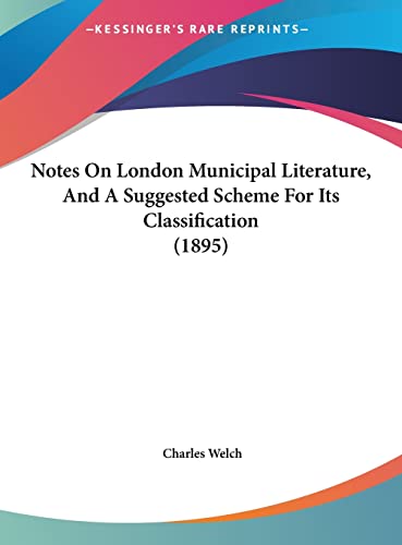 Notes On London Municipal Literature, And A Suggested Scheme For Its Classification (1895) (9781162180076) by Welch, Charles