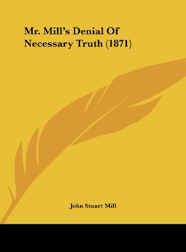Mr. Mill's Denial of Necessary Truth (1871) (9781162181158) by Mill, John Stuart