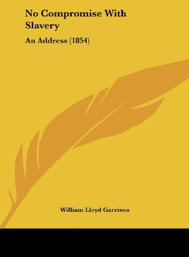 No Compromise with Slavery: An Address (1854) (9781162181165) by Garrison, William Lloyd