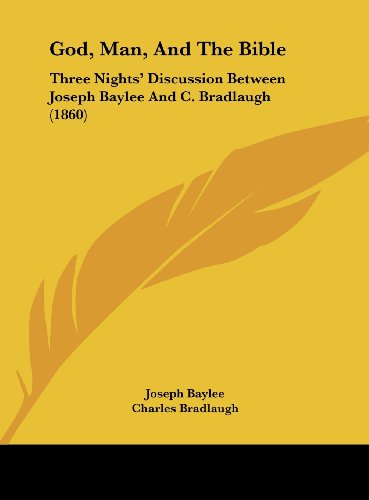 God, Man, and the Bible: Three Nights' Discussion Between Joseph Baylee and C. Bradlaugh (1860) (9781162183008) by Baylee, Joseph; Bradlaugh, Charles