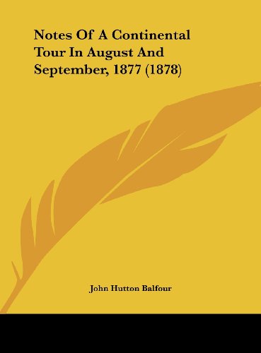 Notes of a Continental Tour in August and September, 1877 (1878) (9781162185200) by Balfour, John Hutton
