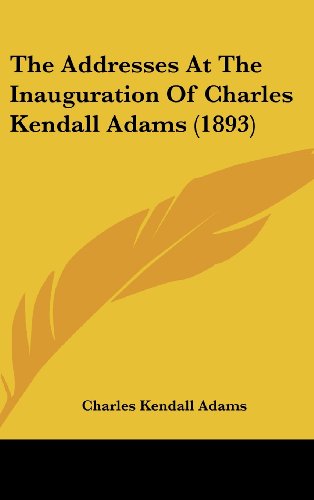 The Addresses At The Inauguration Of Charles Kendall Adams (1893) (9781162197623) by Adams, Charles Kendall