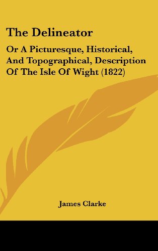 The Delineator: Or a Picturesque, Historical, and Topographical, Description of the Isle of Wight (1822) (9781162205267) by Clarke, James