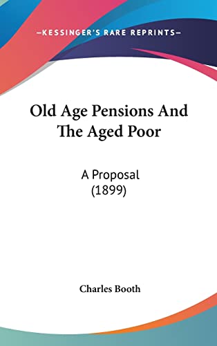 Old Age Pensions And The Aged Poor: A Proposal (1899) (9781162205571) by Booth, Charles