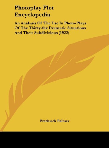 Photoplay Plot Encyclopedia: An Analysis Of The Use In Photo-Plays Of The Thirty-Six Dramatic Situations And Their Subdivisions (1922) (9781162211855) by Palmer, Frederick