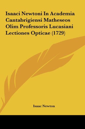 Isaaci Newtoni in Academia Cantabrigiensi Matheseos Olim Professoris Lucasiani Lectiones Opticae - Isaac Newton