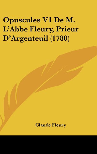 Opuscules V1 De M. L'Abbe Fleury, Prieur D'Argenteuil (1780) (French Edition) (9781162216744) by Fleury, Claude