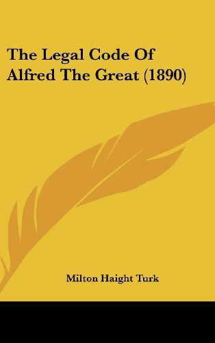 The Legal Code Of Alfred The Great (1890) (9781162223544) by Turk, Milton Haight