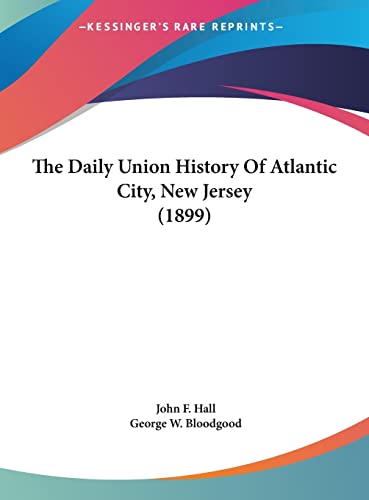 The Daily Union History Of Atlantic City, New Jersey (1899) (9781162226231) by Hall, John F; Bloodgood, George W