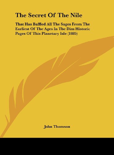 The Secret of the Nile: That Has Baffled All the Sages from the Earliest of the Ages in the Dim Historic Pages of This Planetary Isle (1885) (9781162228266) by Thomson, John