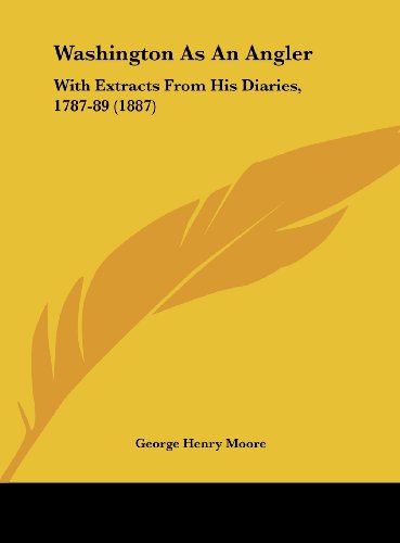 Washington As An Angler: With Extracts From His Diaries, 1787-89 (1887) (9781162228662) by Moore, George Henry