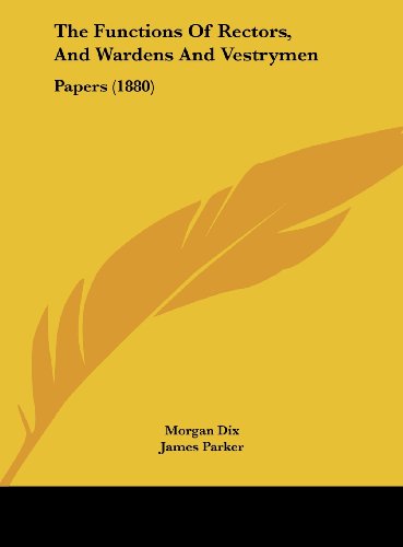 The Functions of Rectors, and Wardens and Vestrymen: Papers (1880) (9781162228907) by Dix, Morgan; Parker, James