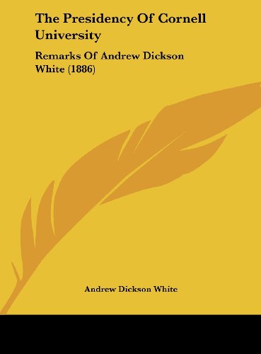 The Presidency Of Cornell University: Remarks Of Andrew Dickson White (1886) (9781162234168) by White, Andrew Dickson