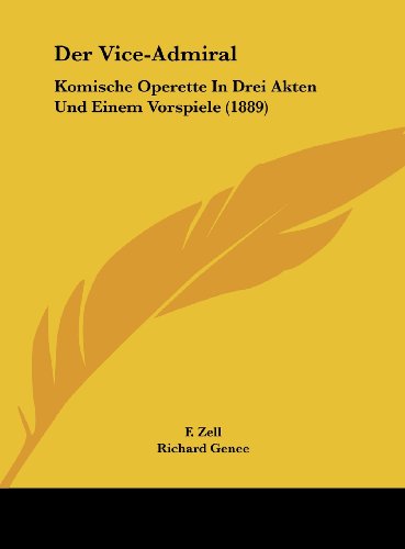 Der Vice-Admiral: Komische Operette In Drei Akten Und Einem Vorspiele (1889) (German Edition) (9781162239521) by Zell, F.; Genee, Richard; Millocker, Carl