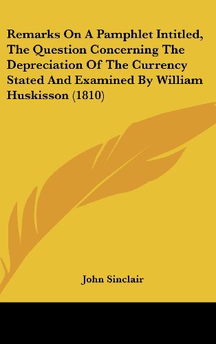 Remarks on a Pamphlet Intitled, the Question Concerning the Depreciation of the Currency Stated and Examined by William Huskisson (1810) (9781162250328) by Sinclair, John