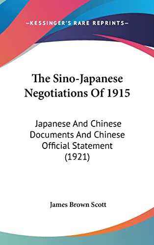 The Sino-Japanese Negotiations Of 1915: Japanese And Chinese Documents And Chinese Official Statement (1921) (9781162253145) by Scott, James Brown