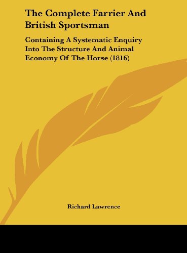 The Complete Farrier and British Sportsman: Containing a Systematic Enquiry Into the Structure and Animal Economy of the Horse (1816) (9781162262253) by Lawrence, Richard