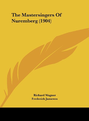 The Mastersingers Of Nuremberg (1904) (9781162262352) by Wagner, Richard; Jameson, Frederick; Klindworth, Karl