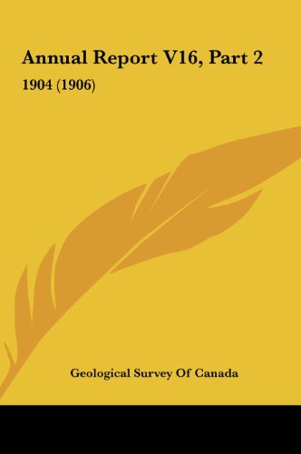 Annual Report V16, Part 2: 1904 (1906) (9781162263991) by Geological Survey Of Canada