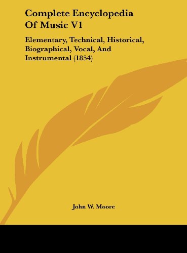 Complete Encyclopedia of Music V1: Elementary, Technical, Historical, Biographical, Vocal, and Instrumental (1854) (9781162265322) by Moore, John W.