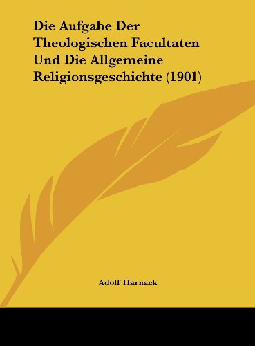 Die Aufgabe Der Theologischen Facultaten Und Die Allgemeine Religionsgeschichte (1901) (German Edition) (9781162270395) by Harnack, Adolf