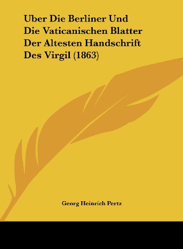 Uber Die Berliner Und Die Vaticanischen Blatter Der Altesten Handschrift Des Virgil (1863) (German Edition) (9781162271385) by Pertz, Georg Heinrich