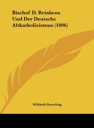 Bischof D. Reinkens Und Der Deutsche Altkatholizismus (1896) (German Edition) (9781162274768) by Beyschlag, Willibald