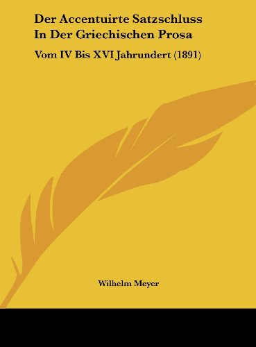Der Accentuirte Satzschluss In Der Griechischen Prosa: Vom IV Bis XVI Jahrundert (1891) (German Edition) (9781162280400) by Meyer, Wilhelm