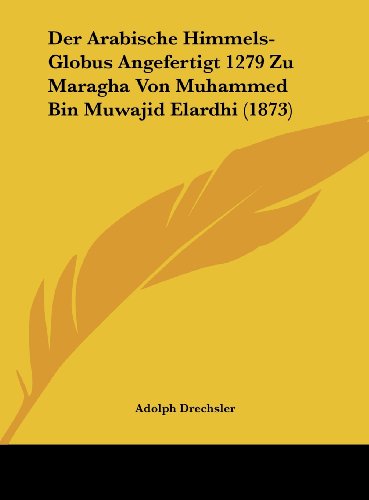 Der Arabische Himmels-Globus Angefertigt 1279 Zu Maragha Von Muhammed Bin Muwajid Elardhi (1873) (German Edition)