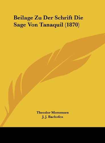 Beilage Zu Der Schrift Die Sage Von Tanaquil (1870) (German Edition) (9781162283371) by Mommsen, Theodor; Bachofen, J. J.