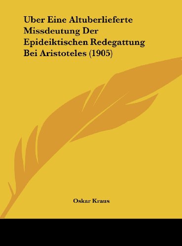 Uber Eine Altuberlieferte Missdeutung Der Epideiktischen Redegattung Bei Aristoteles (1905) (German Edition) (9781162285726) by Kraus, Oskar