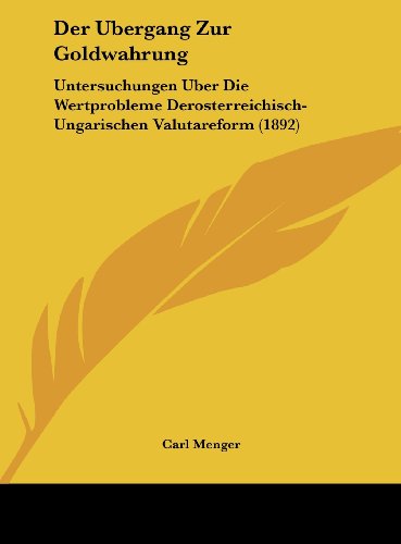 Der Ubergang Zur Goldwahrung: Untersuchungen Uber Die Wertprobleme Derosterreichisch-Ungarischen Valutareform (1892) (German Edition) (9781162294520) by Menger, Carl