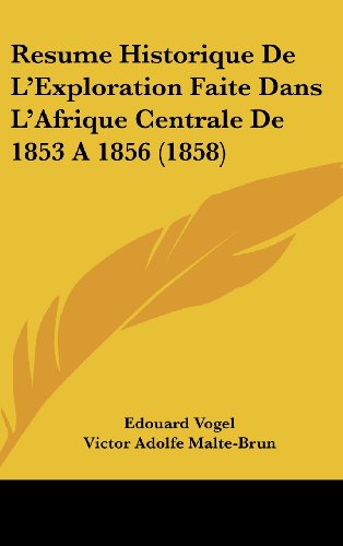 Resume Historique De L'Exploration Faite Dans L'Afrique Centrale De 1853 A 1856 (1858) (French Edition) (9781162340241) by Vogel, Edouard; Malte-Brun, Victor Adolfe