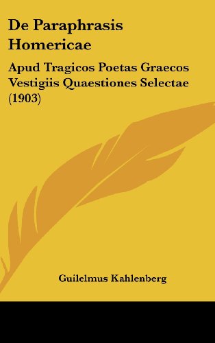 de Paraphrasis Homericae: Apud Tragicos Poetas Graecos Vestigiis Quaestiones Selectae (1903) - Guilelmus Kahlenberg