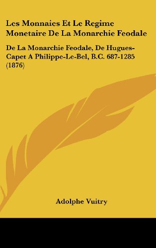 9781162360867: Les Monnaies Et Le Regime Monetaire De La Monarchie Feodale: De La Monarchie Feodale, De Hugues-Capet A Philippe-Le-Bel, B.C. 687-1285 (1876) (French Edition)